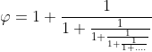 \varphi =1+\frac{1}{1+\frac{1}{1+\frac{1}{1+\frac{1}{1+....}}}}